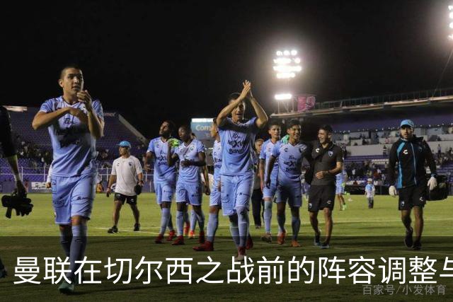 曼联在切尔西之战前的阵容调整与心理准备