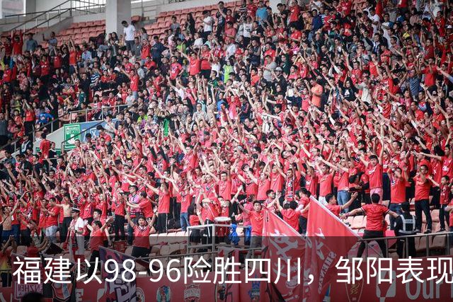 福建以98-96险胜四川，邹阳表现出色拿下22分